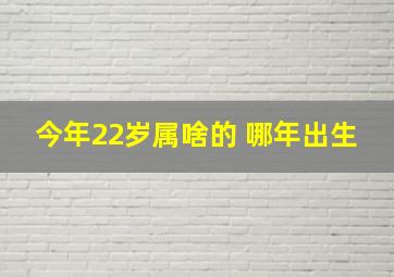 今年22岁属啥的 哪年出生